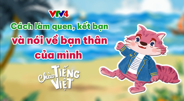 CHÀO TIẾNG VIỆT SỐ 21: CÁCH LÀM QUEN, KẾT BẠN VÀ NÓI VỀ BẠN THÂN CỦA MÌNH